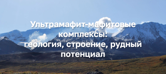 Ультрамафит-мафитовые комплексы: геология, строение, рудный потенциал